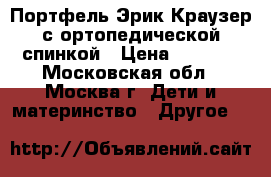 Портфель Эрик Краузер с ортопедической спинкой › Цена ­ 1 900 - Московская обл., Москва г. Дети и материнство » Другое   